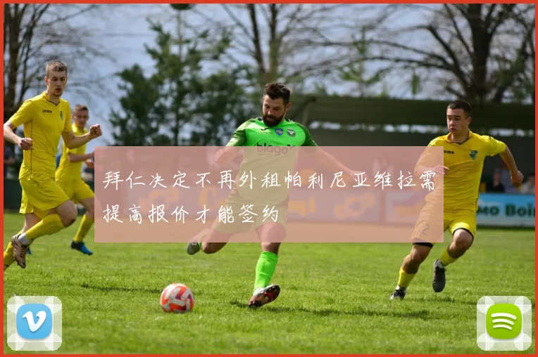 拜仁决定不再外租帕利尼亚维拉需提高报价才能签约