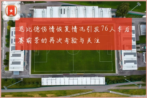 恩比德伤情恢复情况引发76人季后赛前景的再次考验与关注