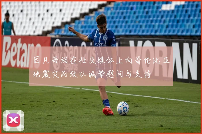 因凡蒂诺在社交媒体上向哥伦比亚地震灾民致以诚挚慰问与支持