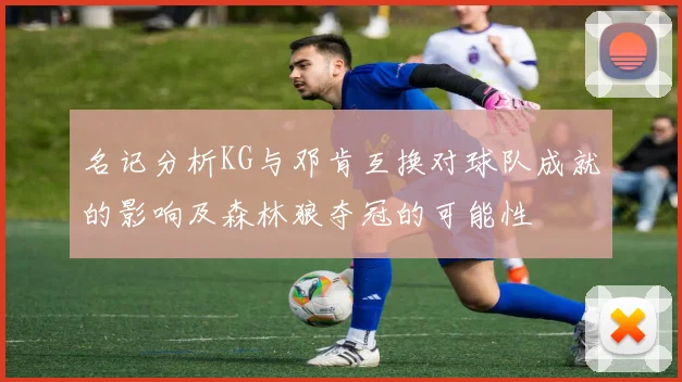 名记分析KG与邓肯互换对球队成就的影响及森林狼夺冠的可能性